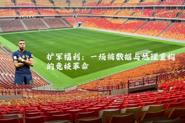 扩军福利:一场被数据与地理重构的竞技革命