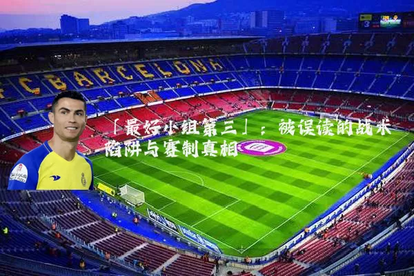 「最好小组第三」:被误读的战术陷阱与赛制真相