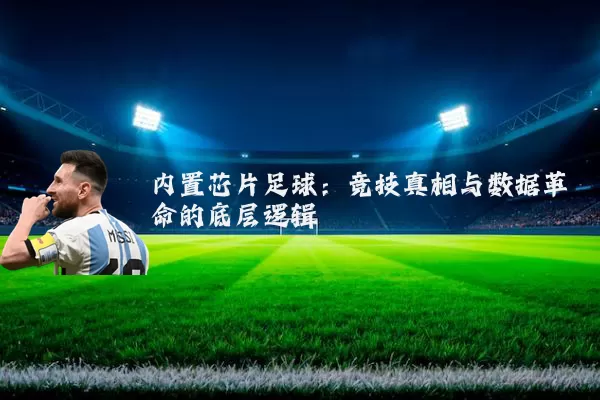 内置芯片足球:竞技真相与数据革命的底层逻辑