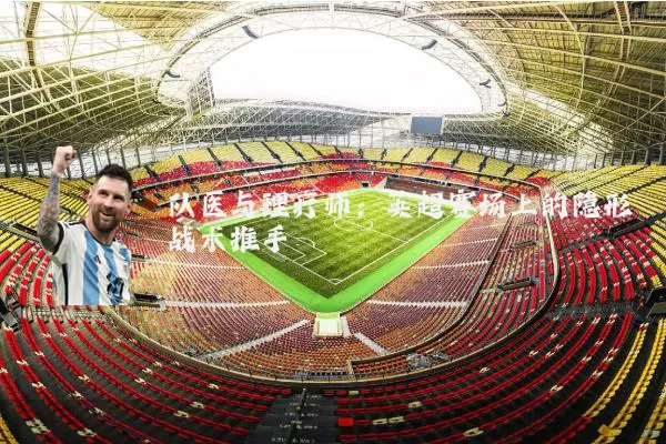 队医与理疗师：英超赛场上的隐形战术推手