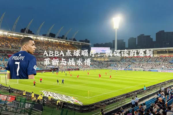ABBA点球顺序:被误读的赛制革新与战术博弈