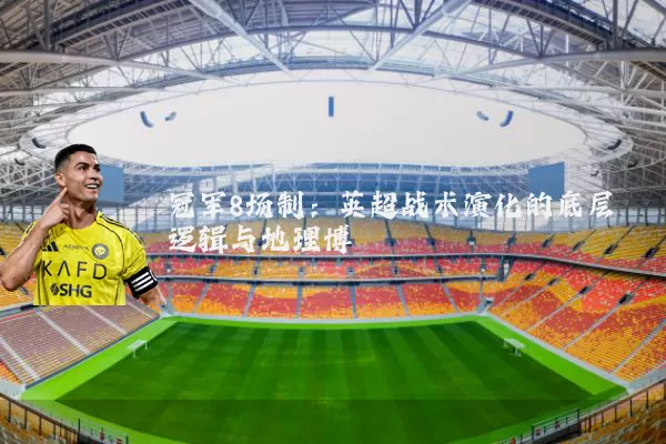 冠军8场制:英超战术演化的底层逻辑与地理博弈