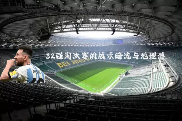 32强淘汰赛的战术暗流与地理博弈