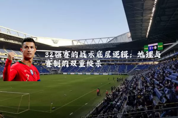 32强赛的战术底层逻辑:地理与赛制的双重绞杀