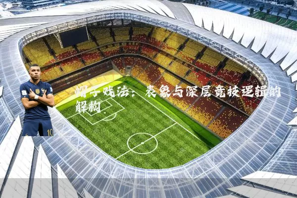 帽子戏法:表象与深层竞技逻辑的解构