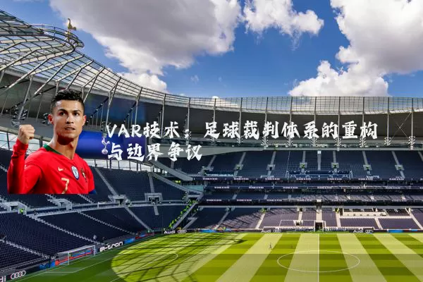 VAR技术:足球裁判体系的重构与边界争议