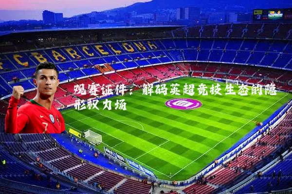观赛证件：解码英超竞技生态的隐形权力场