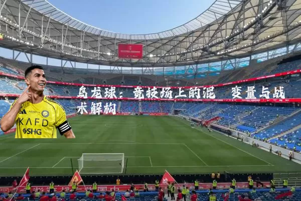 乌龙球:竞技场上的混沌变量与战术解构