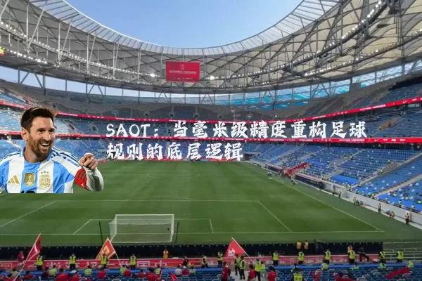 SAOT:当毫米级精度重构足球规则的底层逻辑