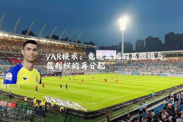 VAR技术:竞技真相的显微镜与裁判权的再分配